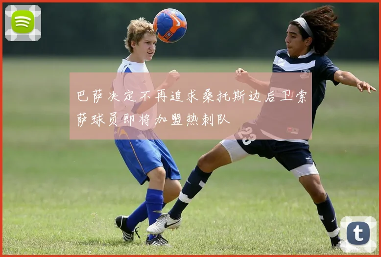 巴萨决定不再追求桑托斯边后卫索萨球员即将加盟热刺队