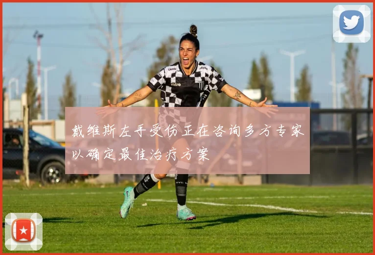 戴维斯左手受伤正在咨询多方专家以确定最佳治疗方案