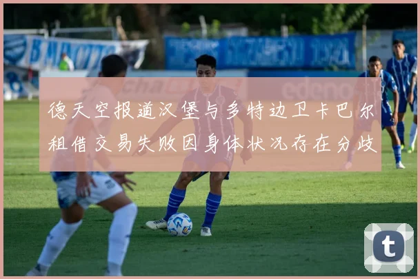 德天空报道汉堡与多特边卫卡巴尔租借交易失败因身体状况存在分歧